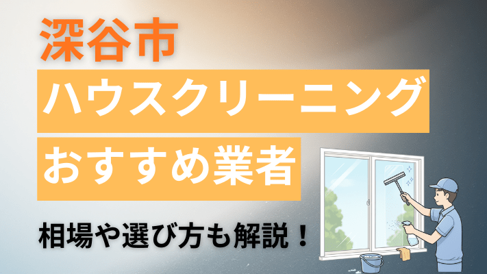 深谷市のハウスクリーニング業者おすすめ11選【2026最新】費用相場や口コミ、ランキングを徹底解説