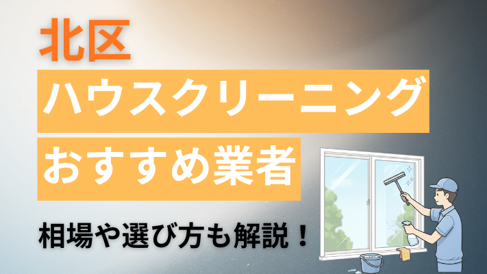 北区のハウスクリーニング業者おすすめ11選【2026最新】費用相場や口コミ、ランキングを徹底解説