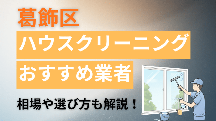 葛飾区のハウスクリーニング業者おすすめ11選【2026最新】費用相場や口コミ、ランキングを徹底解説