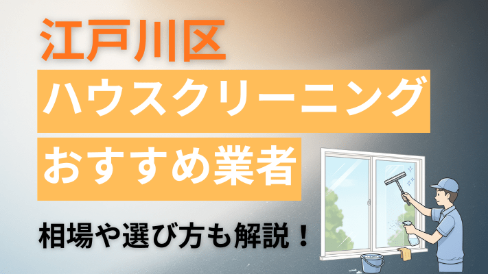 江戸川区のハウスクリーニング業者おすすめ11選【2026最新】費用相場や口コミ、ランキングを徹底解説